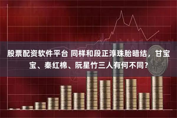 股票配资软件平台 同样和段正淳珠胎暗结，甘宝宝、秦红棉、阮星竹三人有何不同？